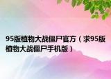 95版植物大战僵尸官方（求95版植物大战僵尸手机版）