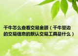 千牛怎么查看交易金额（千牛里边的交易信息的默认交易工具是什么）