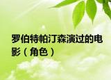 罗伯特帕汀森演过的电影（角色）