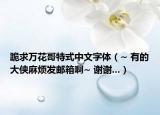 跪求万花哥特式中文字体（~ 有的大侠麻烦发邮箱啊~ 谢谢...）