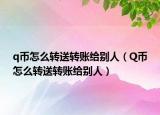 q币怎么转送转账给别人（Q币怎么转送转账给别人）