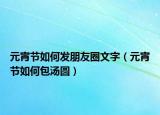 元宵节如何发朋友圈文字（元宵节如何包汤圆）