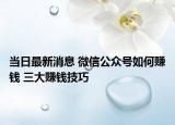 当日最新消息 微信公众号如何赚钱 三大赚钱技巧