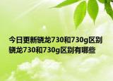 今日更新骁龙730和730g区别 骁龙730和730g区别有哪些
