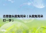 志愿者头戴兔耳朵（头戴兔耳朵打一字）