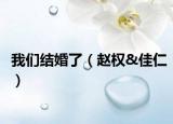 我们结婚了（赵权&佳仁）