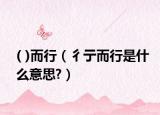 ( )而行（彳亍而行是什么意思?）