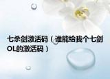 七杀剑激活码（谁能给我个七剑OL的激活码）