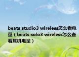 beats studio3 wireless怎么看电量（beats solo3 wireless怎么查看耳机电量）