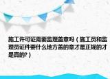 施工许可证需要监理盖章吗（施工员和监理员证件要什么地方盖的章才是正规的才是真的?）