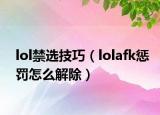 lol禁选技巧（lolafk惩罚怎么解除）