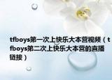 tfboys第一次上快乐大本营视频（tfboys第二次上快乐大本营的直播链接）