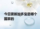 今日更新加多宝是哪个国家的