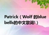 Patrick（Wolf 的bluebells的中文歌词!）
