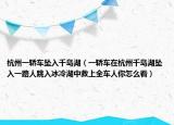 杭州一轿车坠入千岛湖（一轿车在杭州千岛湖坠入一路人跳入冰冷湖中救上全车人你怎么看）