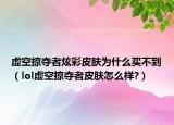 虚空掠夺者炫彩皮肤为什么买不到（lol虚空掠夺者皮肤怎么样?）
