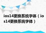 ios14更换系统字体（ios14更换系统字体）
