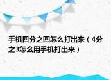 手机四分之四怎么打出来（4分之3怎么用手机打出来）