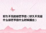 好久不见的综艺节目（好久不见是什么综艺节目什么时候播出）