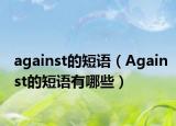 against的短语（Against的短语有哪些）