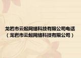 龙岩市云起网络科技有限公司电话（龙岩市云起网络科技有限公司）