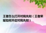 王者怎么打开对局先知（王者荣耀如何开启对局先知）