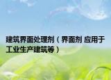 建筑界面处理剂（界面剂 应用于工业生产建筑等）