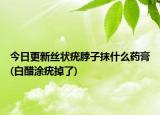 今日更新丝状疣脖子抹什么药膏(白醋涂疣掉了)