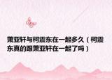 萧亚轩与柯震东在一起多久（柯震东真的跟萧亚轩在一起了吗）