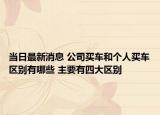 当日最新消息 公司买车和个人买车区别有哪些 主要有四大区别