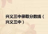 兴义三中录取分数线（兴义三中）