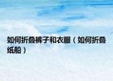 如何折叠裤子和衣服（如何折叠纸船）