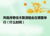 凤凰传奇佳木斯演唱会在哪里举行（什么时间）