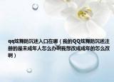 qq炫舞防沉迷入口在哪（我的QQ炫舞防沉迷注册的是未成年人怎么办啊我想改成成年的怎么改啊）