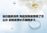 当日最新消息 购房契税发票丢了怎么办 契税发票补办期限多久