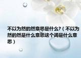 不以为然的然意思是什么?（不以为然的然是什么意思这个词是什么意思）