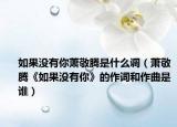 如果没有你萧敬腾是什么调（萧敬腾《如果没有你》的作词和作曲是谁）