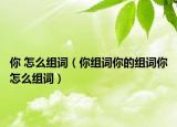 你 怎么组词（你组词你的组词你怎么组词）