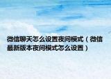 微信聊天怎么设置夜间模式（微信最新版本夜间模式怎么设置）
