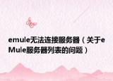 emule无法连接服务器（关于eMule服务器列表的问题）