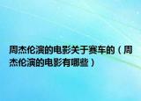 周杰伦演的电影关于赛车的（周杰伦演的电影有哪些）
