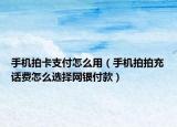 手机拍卡支付怎么用（手机拍拍充话费怎么选择网银付款）