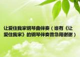 让爱住我家钢琴曲伴奏（谁有《让爱住我家》的钢琴伴奏普急用谢谢）