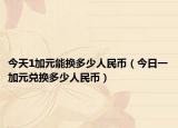 今天1加元能换多少人民币（今日一加元兑换多少人民币）