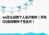 qq怎么设置个人名片制作（手机QQ如何制作个性名片）