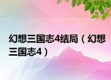 幻想三国志4结局（幻想三国志4）