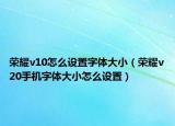 荣耀v10怎么设置字体大小（荣耀v20手机字体大小怎么设置）