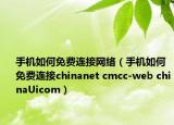 手机如何免费连接网络（手机如何免费连接chinanet cmcc-web chinaUicom）