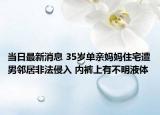 当日最新消息 35岁单亲妈妈住宅遭男邻居非法侵入 内裤上有不明液体