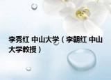 李秀红 中山大学（李朝红 中山大学教授）